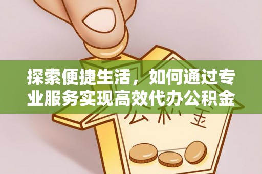 阿尔山探索便捷生活，如何通过专业服务实现高效代办公积金提取