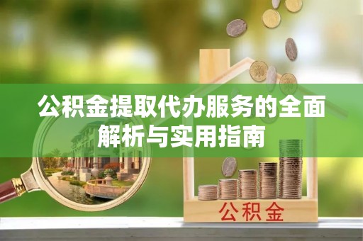 阿尔山公积金提取代办服务的全面解析与实用指南