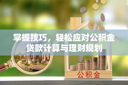 阿尔山掌握技巧，轻松应对公积金贷款计算与理财规划