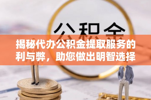 阿尔山揭秘代办公积金提取服务的利与弊，助您做出明智选择
