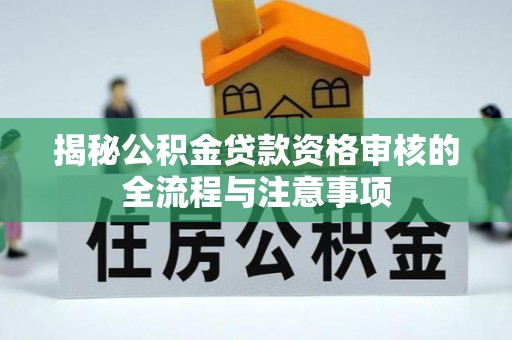 阿尔山揭秘公积金贷款资格审核的全流程与注意事项