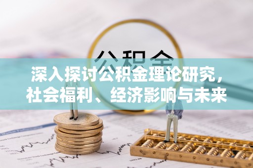 阿尔山深入探讨公积金理论研究，社会福利、经济影响与未来展望