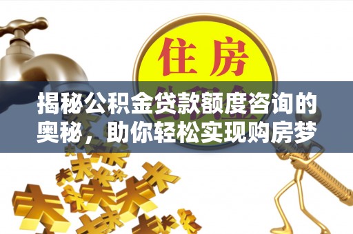 阿尔山揭秘公积金贷款额度咨询的奥秘，助你轻松实现购房梦想