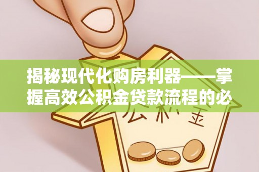 阿尔山揭秘现代化购房利器——掌握高效公积金贷款流程的必备指南
