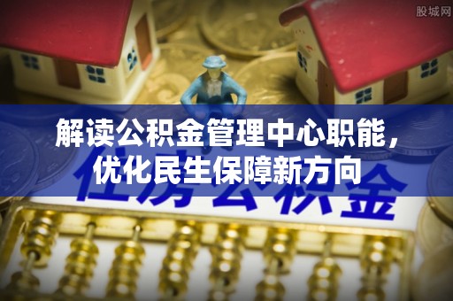 阿尔山解读公积金管理中心职能，优化民生保障新方向