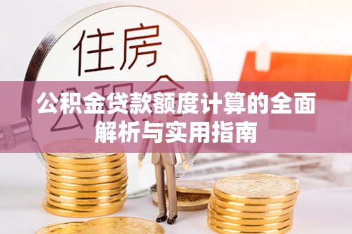 阿尔山公积金贷款额度计算的全面解析与实用指南