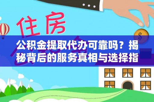 阿尔山公积金提取代办可靠吗？揭秘背后的服务真相与选择指南