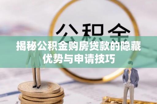 阿尔山揭秘公积金购房贷款的隐藏优势与申请技巧
