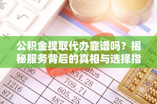 阿尔山公积金提取代办靠谱吗？揭秘服务背后的真相与选择指南