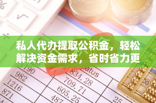 阿尔山私人代办提取公积金，轻松解决资金需求，省时省力更高效