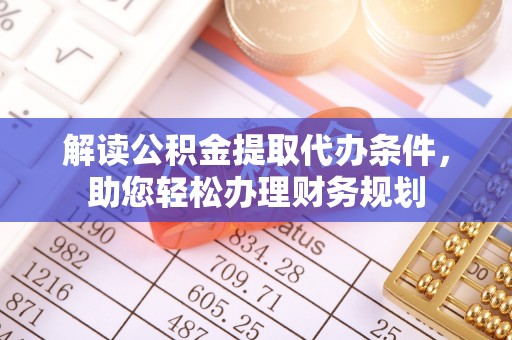 阿尔山解读公积金提取代办条件，助您轻松办理财务规划