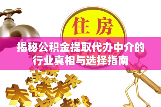 阿尔山揭秘公积金提取代办中介的行业真相与选择指南