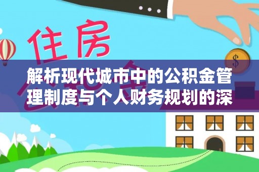 阿尔山解析现代城市中的公积金管理制度与个人财务规划的深度关联