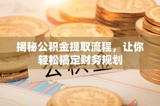 阿尔山揭秘公积金提取流程，让你轻松搞定财务规划