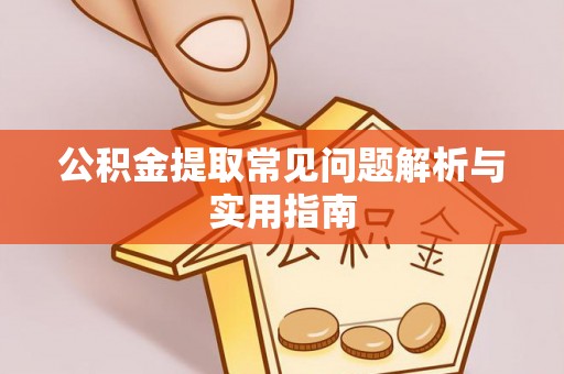 阿尔山公积金提取常见问题解析与实用指南