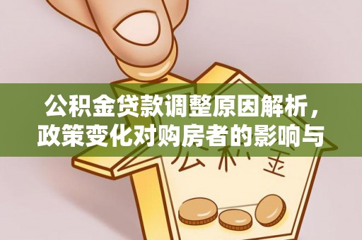 阿尔山公积金贷款调整原因解析，政策变化对购房者的影响与应对