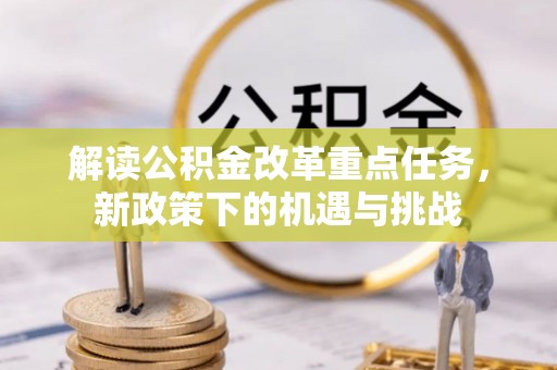 阿尔山解读公积金改革重点任务，新政策下的机遇与挑战