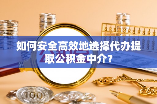 阿尔山如何安全高效地选择代办提取公积金中介？