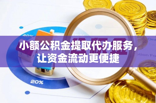 阿尔山小额公积金提取代办服务，让资金流动更便捷