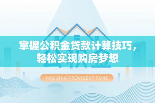 阿尔山掌握公积金贷款计算技巧，轻松实现购房梦想