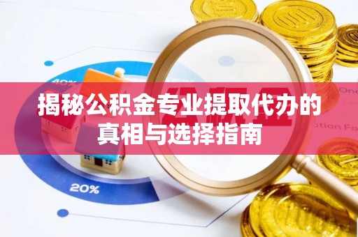 阿尔山揭秘公积金专业提取代办的真相与选择指南