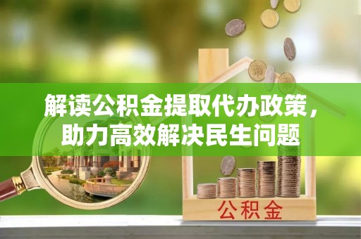 阿尔山解读公积金提取代办政策，助力高效解决民生问题