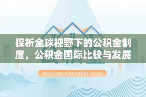 阿尔山探析全球视野下的公积金制度，公积金国际比较与发展趋势