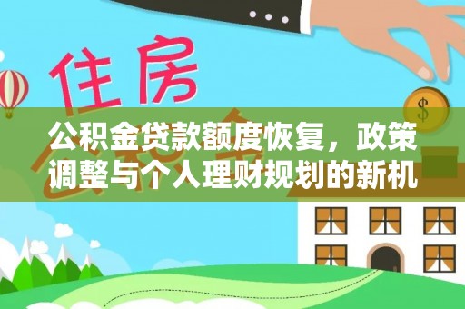 阿尔山公积金贷款额度恢复，政策调整与个人理财规划的新机遇