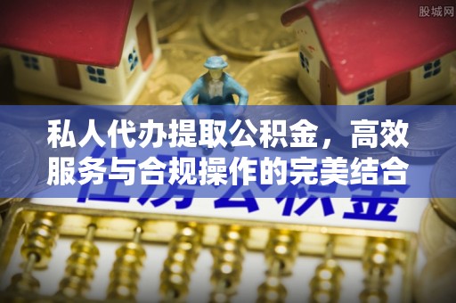 阿尔山私人代办提取公积金，高效服务与合规操作的完美结合
