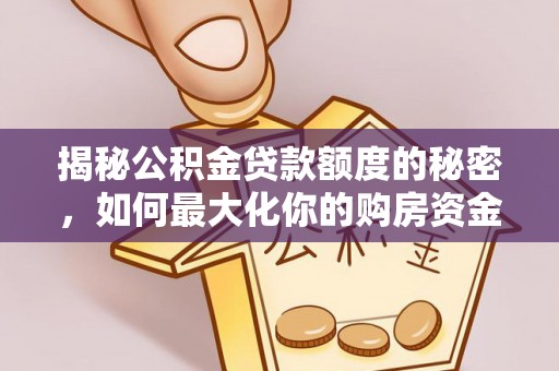 阿尔山揭秘公积金贷款额度的秘密，如何最大化你的购房资金？