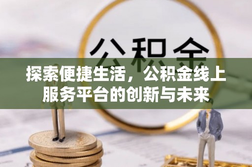 阿尔山探索便捷生活，公积金线上服务平台的创新与未来