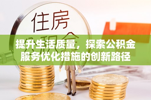 阿尔山提升生活质量，探索公积金服务优化措施的创新路径