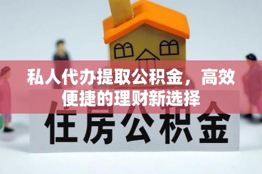 阿尔山私人代办提取公积金，高效便捷的理财新选择