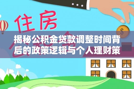 阿尔山揭秘公积金贷款调整时间背后的政策逻辑与个人理财策略