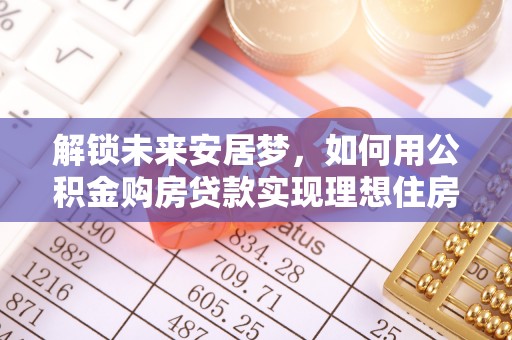 阿尔山解锁未来安居梦，如何用公积金购房贷款实现理想住房计划