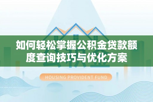 阿尔山如何轻松掌握公积金贷款额度查询技巧与优化方案