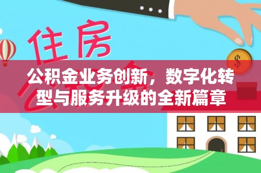阿尔山公积金业务创新，数字化转型与服务升级的全新篇章