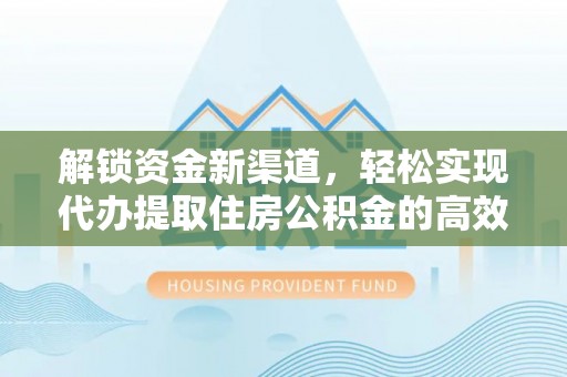阿尔山解锁资金新渠道，轻松实现代办提取住房公积金的高效攻略