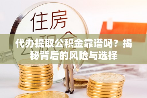 阿尔山代办提取公积金靠谱吗？揭秘背后的风险与选择