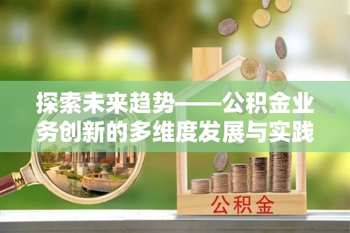 阿尔山探索未来趋势——公积金业务创新的多维度发展与实践