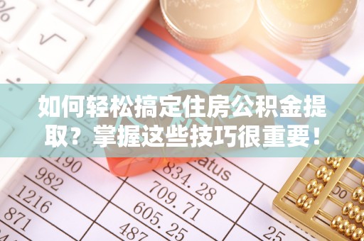 阿尔山如何轻松搞定住房公积金提取？掌握这些技巧很重要！