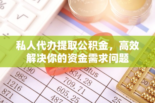 阿尔山私人代办提取公积金，高效解决你的资金需求问题