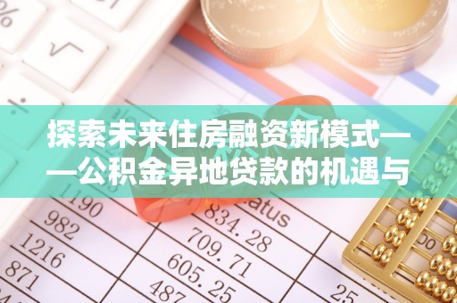 阿尔山探索未来住房融资新模式——公积金异地贷款的机遇与挑战