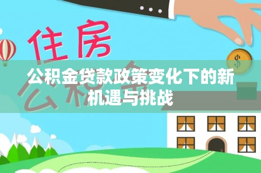 阿尔山公积金贷款政策变化下的新机遇与挑战
