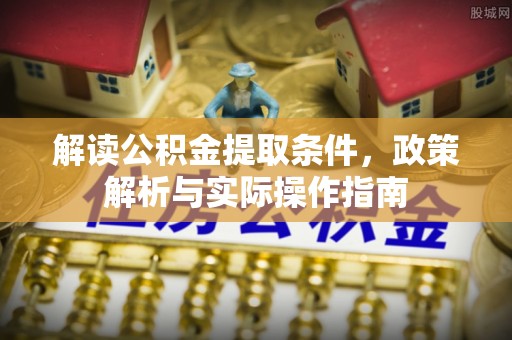 阿尔山解读公积金提取条件，政策解析与实际操作指南
