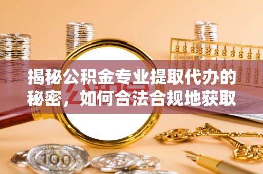 阿尔山揭秘公积金专业提取代办的秘密，如何合法合规地获取你的住房基金？