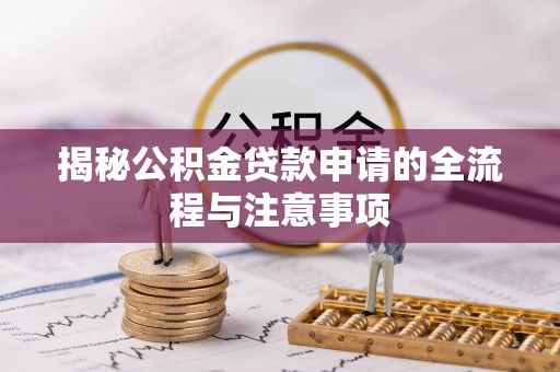 阿尔山揭秘公积金贷款申请的全流程与注意事项