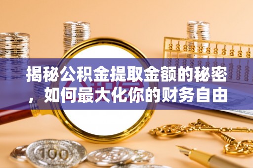 阿尔山揭秘公积金提取金额的秘密，如何最大化你的财务自由