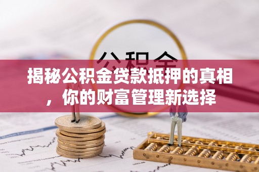 阿尔山揭秘公积金贷款抵押的真相，你的财富管理新选择