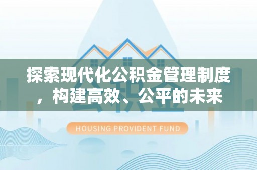 阿尔山探索现代化公积金管理制度，构建高效、公平的未来